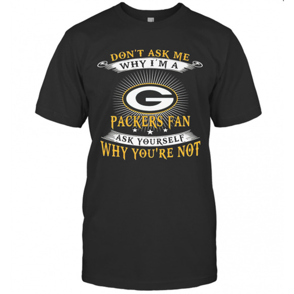 Other - Dont Ask Me Why Im A Packers Fan Ask Yourself Why Youre Not T-Shirt